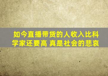 如今直播带货的人收入比科学家还要高 真是社会的悲哀